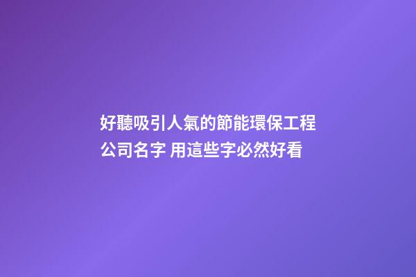 好聽吸引人氣的節能環保工程公司名字 用這些字必然好看-第1張-公司起名-玄機派